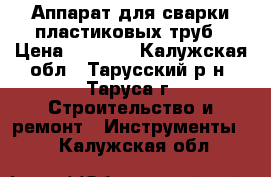 Аппарат для сварки пластиковых труб › Цена ­ 3 000 - Калужская обл., Тарусский р-н, Таруса г. Строительство и ремонт » Инструменты   . Калужская обл.